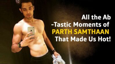 All the Ab-Tastic Moments of Parth Samthaan That Made Us Hot!