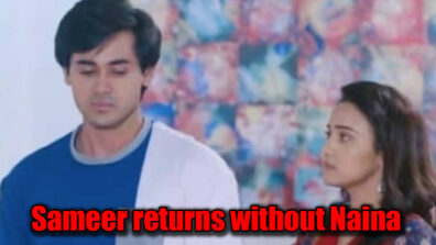 Yeh Un Dinon Ki Baat Hai: Sameer to return home without Naina