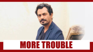 Nawazuddin Siddiqui’s Troubles Just Got Worse