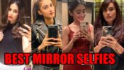 Hina Khan VS Erica Fernandes VS Shivangi Joshi VS Surbhi Jyoti: Best Mirror Selfies