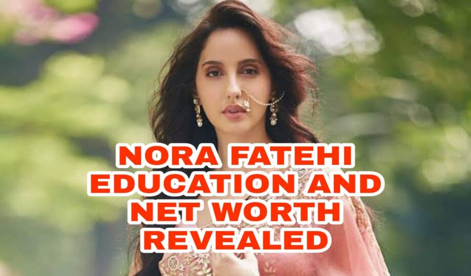 Nora Fatehi education, biography and net worth! REVEALED