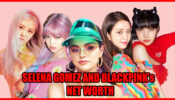 Selena Gomez And BLACKPINK’s COMBINED Net Worth Will Surprise You, Check Details!
