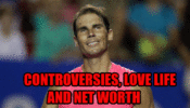 Rafael Nadal controversies, love life, net worth
