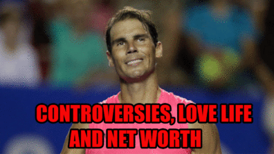 Rafael Nadal controversies, love life, net worth