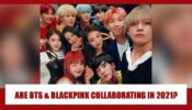 OMG: Are BTS And Blackpink FINALLY Collaborating In 2021?
