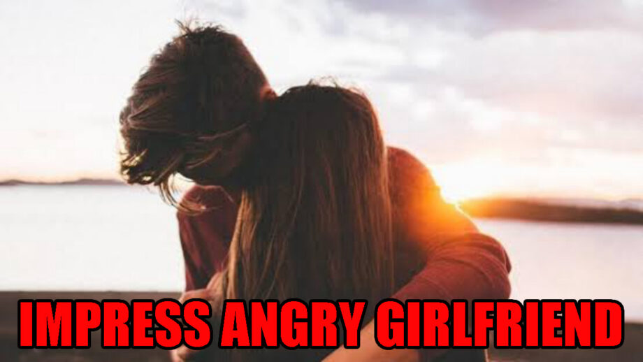 Want To Impress Your Angry Girlfriend? Here Are The Ways You Can Do It