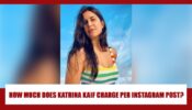 WOW: Katrina Kaif’s charge per Instagram post will SIMPLY SHOCK YOU