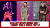 Ariana Grande, Dua Lipa, Taylor Swift:  Have A Look At The Hot Divas Rock The Sequin Pants