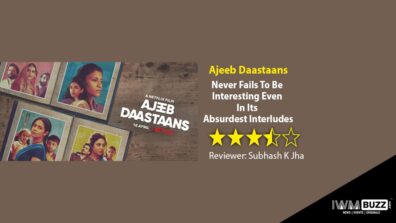 Review Of Ajeeb Daastaans: Never Fails To Be Interesting Even In Its Absurdest Interludes