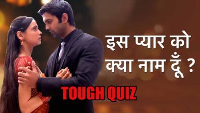 Take the very tough quiz of Iss Pyaar Ko Kya Naam Doon