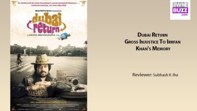 Review Of Dubai Return: Gross Injustice To Irrfan Khan’s Memory