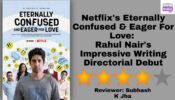 Review Of Netflix’s Eternally Confused & Eager For Love: Rahul Nair’s Impressive Writing Directorial Debut 