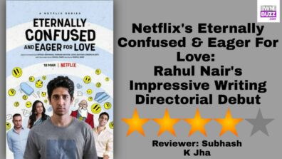 Review Of Netflix’s Eternally Confused & Eager For Love: Rahul Nair’s Impressive Writing Directorial Debut 