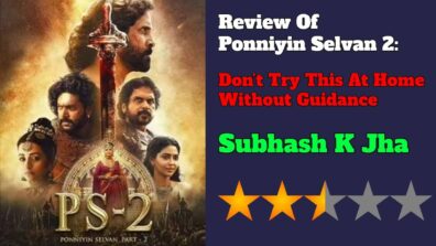 Review Of Ponniyin Selvan 2: Don’t Try This At Home Without Guidance