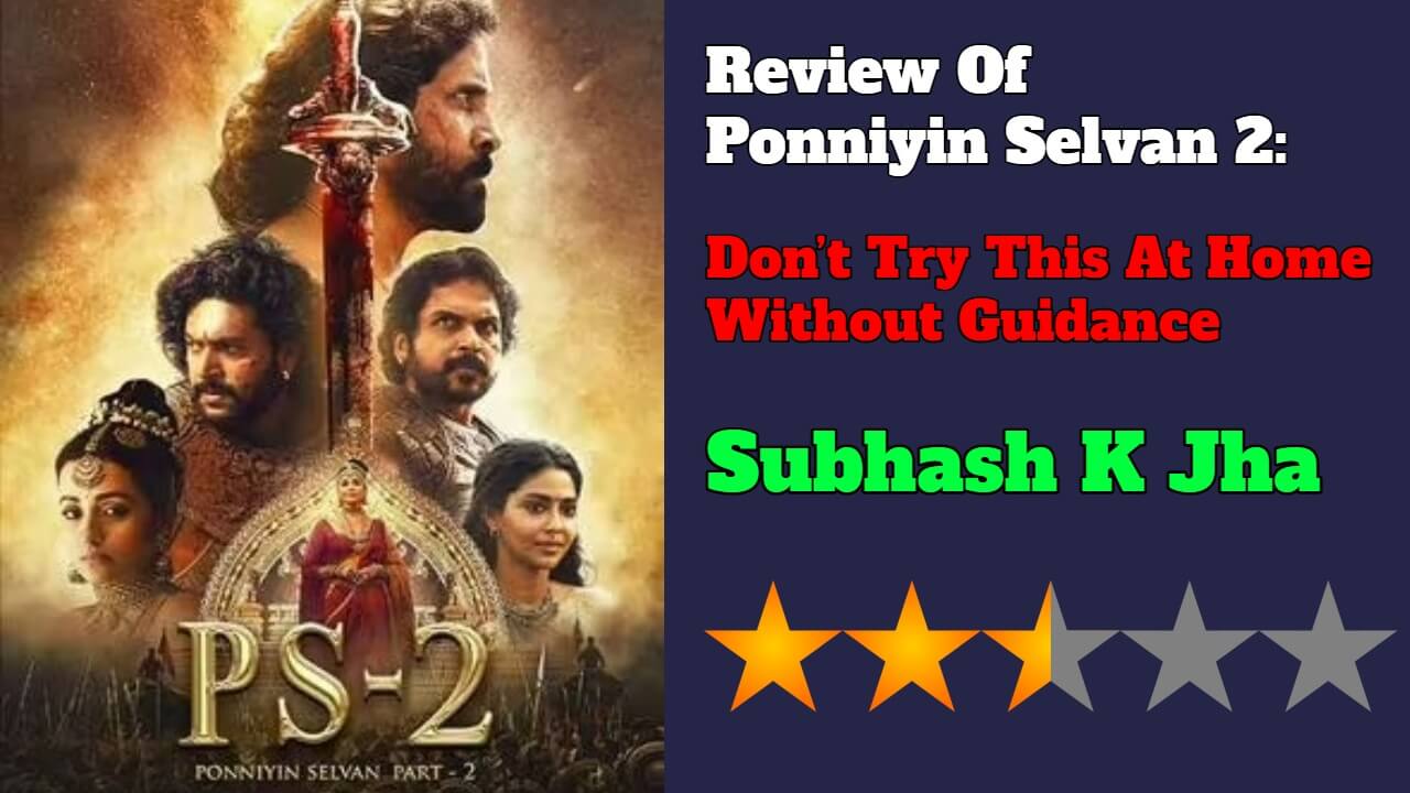 Review Of Ponniyin Selvan 2: Don’t Try This At Home Without Guidance 802451