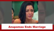 Anupamaa Spoiler: Anupamaa ends her marriage with Anuj